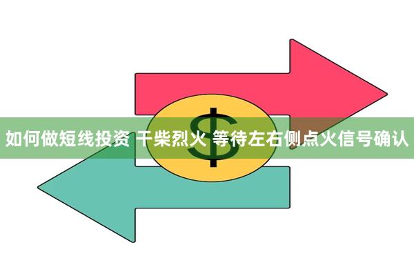 如何做短线投资 干柴烈火 等待左右侧点火信号确认