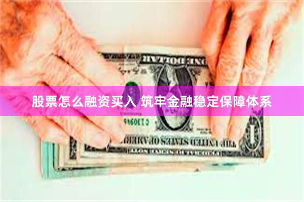 股票怎么融资买入 筑牢金融稳定保障体系