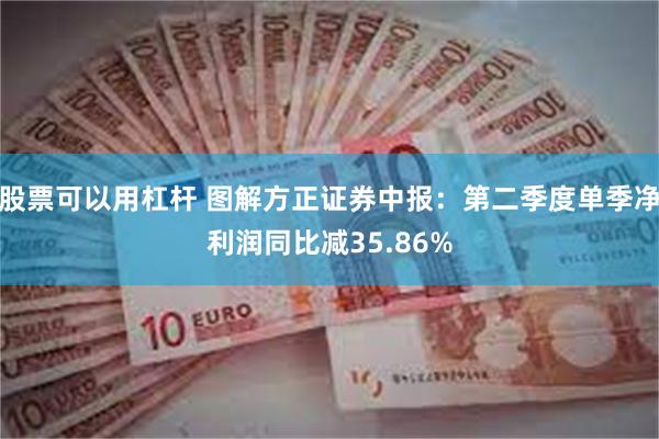 股票可以用杠杆 图解方正证券中报：第二季度单季净利润同比减35.86%