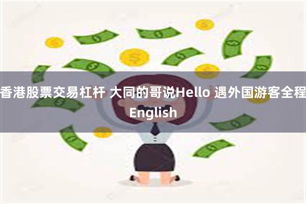 香港股票交易杠杆 大同的哥说Hello 遇外国游客全程English