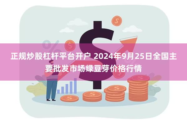 正规炒股杠杆平台开户 2024年9月25日全国主要批发市场绿豆芽价格行情