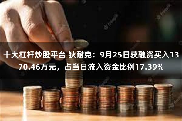 十大杠杆炒股平台 狄耐克：9月25日获融资买入1370.46万元，占当日流入资金比例17.39%