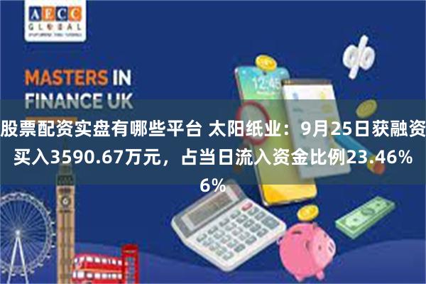 股票配资实盘有哪些平台 太阳纸业：9月25日获融资买入3590.67万元，占当日流入资金比例23.46%