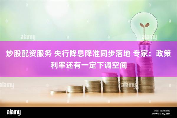 炒股配资服务 央行降息降准同步落地 专家：政策利率还有一定下调空间