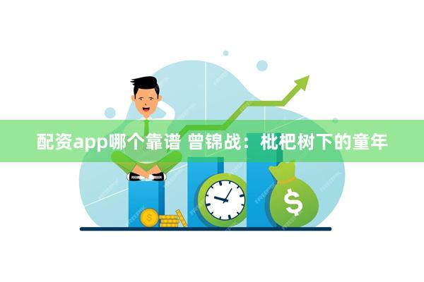 配资app哪个靠谱 曾锦战：枇杷树下的童年