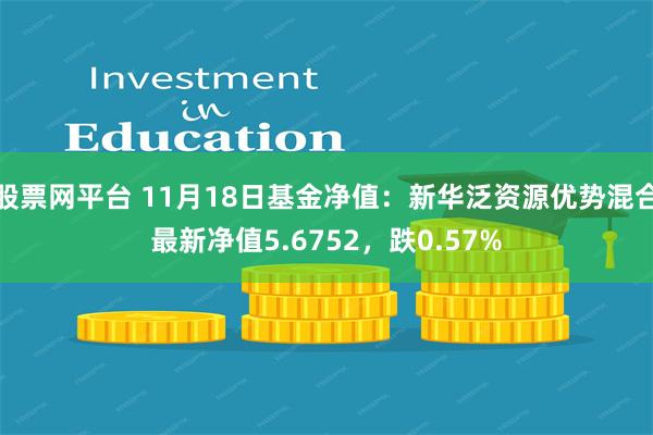 股票网平台 11月18日基金净值：新华泛资源优势混合最新净值5.6752，跌0.57%