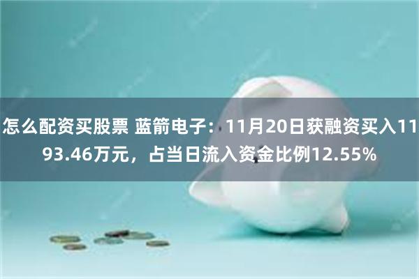 怎么配资买股票 蓝箭电子：11月20日获融资买入1193.46万元，占当日流入资金比例12.55%