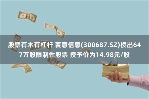 股票有木有杠杆 赛意信息(300687.SZ)授出647万股限制性股票 授予价为14.98元/股