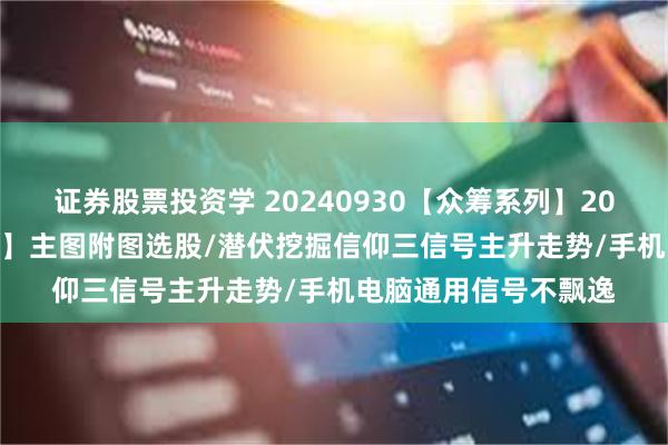 证券股票投资学 20240930【众筹系列】2024-50期【三龙成蛟】主图附图选股/潜伏挖掘信仰三信号主升走势/手机电脑通用信号不飘逸