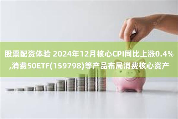 股票配资体验 2024年12月核心CPI同比上涨0.4%,消费50ETF(159798)等产品布局消费核心资产