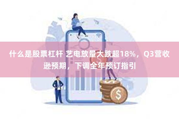 什么是股票杠杆 艺电放量大跌超18%，Q3营收逊预期，下调全年预订指引