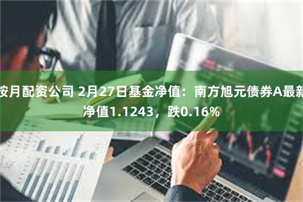 按月配资公司 2月27日基金净值：南方旭元债券A最新净值1.1243，跌0.16%